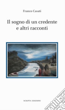 Il sogno di un credente e altri racconti libro di Casati Franco