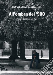 All'ombra del '900. Storie di uomini soli libro di Nova Santagostino Raffaella