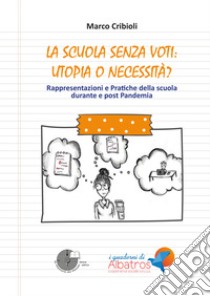 La scuola senza voti: utopia o necessità? Rappresentazioni e pratiche della scuola durante e post Pandemia libro di Cribioli Marco