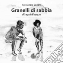 Granelli di sabbia. Disegni d'acqua libro di Ceriani Alessandra