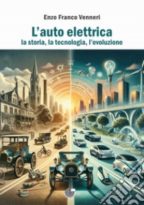 L'auto elettrica. La storia, la tecnologia, l'evoluzione libro di Venneri Enzo Franco