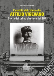 L'eredità del colonnello Attilio Vigevano. Storia del primo direttore del SIM libro di Perrone Bruno Antonio