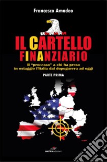 Il cartello finanziario. Vol. 1 libro di Amodeo Francesco