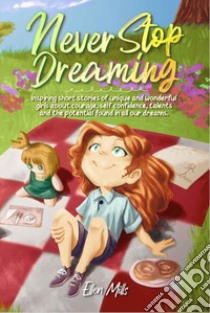 Never stop dreaming. Inspiring short stories of unique and wonderful girls about courage, self-confidence, talents, and the potential found in all our dreams libro di Mills Ellen