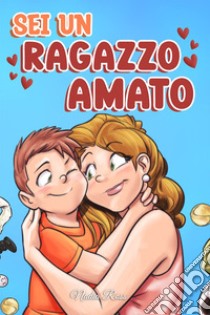 Sei un ragazzo amato. Una raccolta di storie motivazionali sulla famiglia, l'amicizia, l'autostima e l'amore libro di Ross Nadia