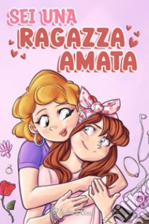 Sei una ragazza amata. Una raccolta di Storie motivazionali sulla famiglia, l'amicizia, l'autostima e l'amore libro di Ross Nadia