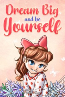 Dream big and be yourself. Inspiring stories for girls about self-esteem, confidence, courage, and friendship libro di Ross Nadia; Special Art Stories