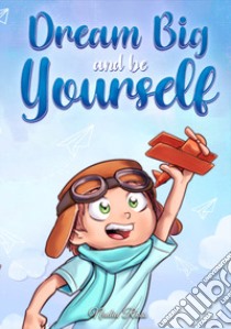 Dream big and be yourself. A collection of inspiring stories for boys about self-esteem, confidence, courage, and friendship libro di Ross Nadia