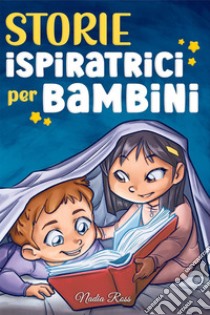 Storie ispiratrici per bambini. Un magico libro di avventure sul coraggio, la fiducia in sé stessi e l'importanza di credere nei propri sogni libro di Ross Nadia