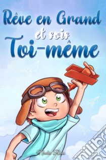 Rêve en grand et sois toi-même. Des histoires motivantes pour les garçons, sur l'estime de soi, la confiance, le courage et l'amitié libro di Ross Nadia