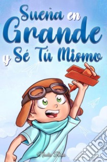 Sueña en grande y sé tú mismo. Historias motivadoras para niños sobre la autoestima, la confianza, el valor y la amistad libro di Ross Nadia