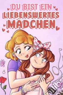 Du bist ein liebenswertes Mädchen. Eine Sammlung inspirierender Geschichten über Familie, Freundschaft, Selbstvertrauen und Liebe libro di Ross Nadia