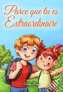 Parce que tu es extraordinaire. Une collection d'histoires inspirantes sur l'amitié, le courage, la confiance en soi et l'importance d'oeuvrer ensemble et de bien s'entendre. libro di Nadia Ross