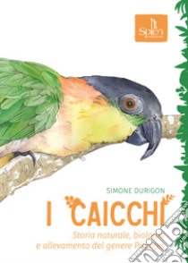 I caicchi. Storia naturale, biologia e allevamento del genere Pionites libro di Durigon Simone