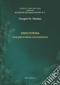 Omocisteina. Una pericolosa sconosciuta libro di Giorgini Martino