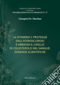 La vitamina C protegge dall'aterosclerosi e abbassa il livello di colesterolo nel sangue: evidenze scientifiche libro di Giorgini Martino