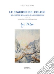 Le stagioni dei colori. Nell'arte e nella vita di Luigi Pederiva libro di Dell'Antonio S. (cur.); Rossi S. (cur.)