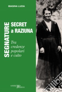 Segnature Secret - a Raziuna. Tra credenze popolari e culto libro di Lucia Biagina