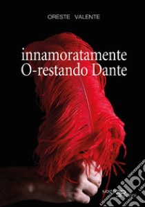 Innamoratamente O-restando Dante libro di Valente Oreste