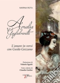 Amalia Guglielminetti. L'amore in versi con Guido Gozzano libro di Rota Marina