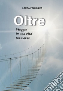 Oltre. Viaggio in una vita trascorsa libro di Pellissier Laura