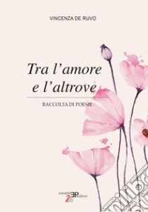 Tra l'amore e l'altrove libro di De Ruvo Vincenza