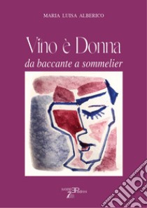 Vino è donna. Da baccante a sommelier libro di Alberico Maria Luisa