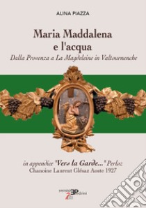 Maria Maddalena e l'acqua. Dalla Provenza a La Magdeleine in Valtournenche libro di Piazza Alina