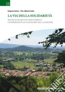 La via della solidarietà. Società di Mutuo Soccorso e Cooperative di Consumo nel Canavese libro di Enrico Gaspare; Faita Pier Alberto