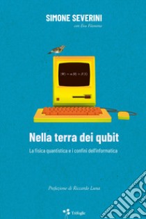 Nella terra dei qubit. La fisica quantistica e i confini dell'informatica libro di Severini Simone