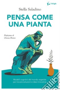 Pensa come una pianta. Modelli cognitivi del mondo vegetale per trovare soluzioni e idee innovative libro di Saladino Stella