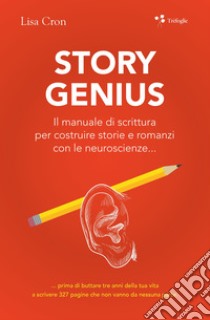 Story genius. Il manuale di scrittura per costruire storie e romanzi con le neuroscienze... libro di Cron Lisa