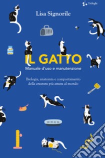 Il gatto. Manuale d'uso e manutenzione. Biologia, anatomia e comportamento della creatura più amata al mondo libro di Signorile Lisa