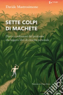 Sette colpi di machete. Diari e confessioni del podcaster che leggeva libri di crescita personale libro di Mastrosimone Davide