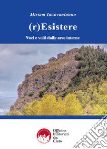 (r)Esistere. Voci e volti dalle aree interne. Ediz. integrale libro di Iacovantuono Miriam