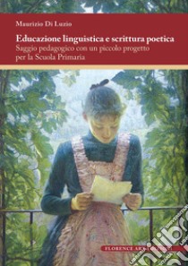 Educazione linguistica e scrittura poetica. Saggio pedagogico con un piccolo progetto per la scuola primaria libro di Di Luzio Maurizio