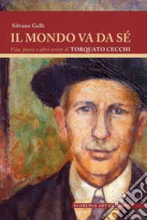 Il mondo va da sé. Vita, poesie e altri scritti di Torquato Cecchi libro di Gelli Silvano