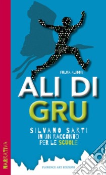 Ali di Gru. Silvano Sarti in un racconto per le scuole libro di Alidori Fulvia; Tozzi Silvia