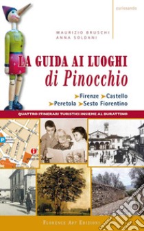 La guida ai luoghi di Pinocchio. Firenze, Castello, Peretola, Sesto Fiorentino. Quattro itinerari turistici insieme al burattino libro di Bruschi Maurizio; Soldani Anna; Tozzi S. (cur.)