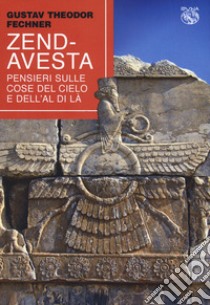 Zend-Avesta. Pensieri sulle cose del cielo e dell'aldilà libro di Fechner Gustav T.; Fedi R. (cur.)