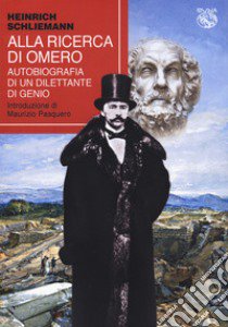 Alla ricerca di Omero. Autobiografia di un dilettante di genio libro di Schliemann Heinrich