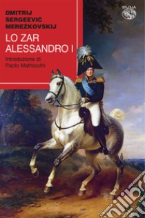 Lo zar Alessandro I libro di Merezkovskij Dimitrij Sergeevic