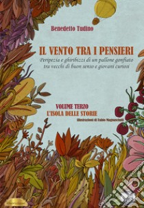 Il vento tra i pensieri. Peripezia e ghiribizzi di un pallone gonfiato tra vecchi di buon senso e giovani curiosi. Vol. 3: L' isola delle storie libro di Tudino Benedetto; Koch G. (cur.)