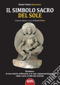 Il simbolo sacro del sole. Svastica: la sua storia millenaria e le sue rappresentazioni nelle varie civiltà del mondo fino a Hitler libro di Videla Eissmann Rafael; Oliva N. (cur.)