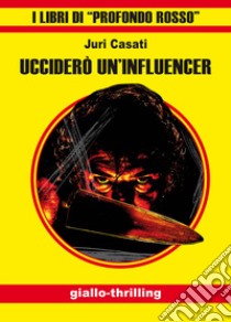 Ucciderò un'influencer. Ediz. integrale libro di Casati Juri