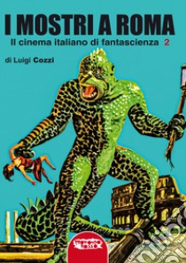 I mostri a Roma. In cinema italiano di fantascienza. Ediz. integrale. Vol. 2 libro di Cozzi Luigi