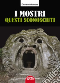 I mostri, questi sconosciuti libro di Altomare Donato