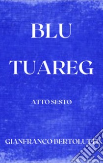 Blu Tuareg. Atto sesto libro di Bertolutti Gianfranco