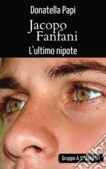 Jacopo Fanfani, l'ultimo nipote libro di Papi Donatella; Terrazzino F. (cur.)