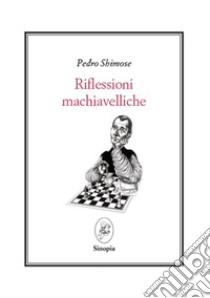 Riflessioni macchiavelliche. Testo spagnolo a fronte. Ediz. bilingue libro di Shimose Pedro; Cinti C. (cur.)